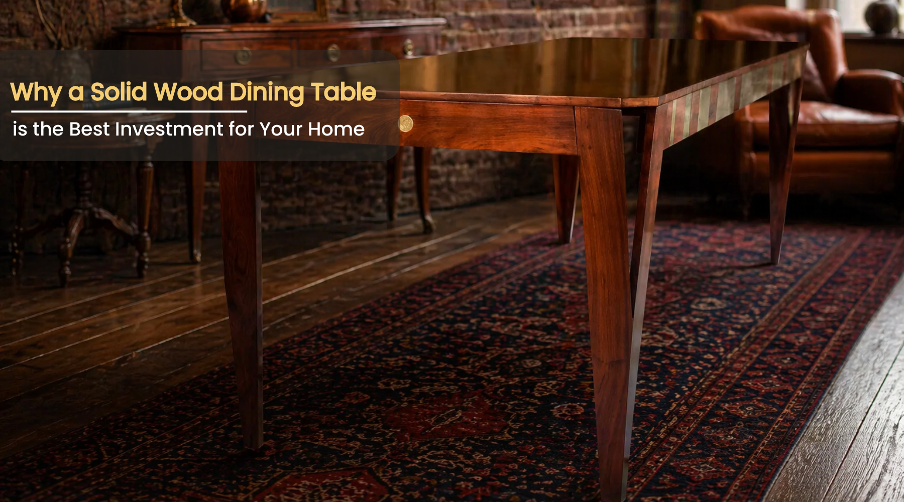 Why a Solid Wood Dining Table is the Best Investment for Your Home